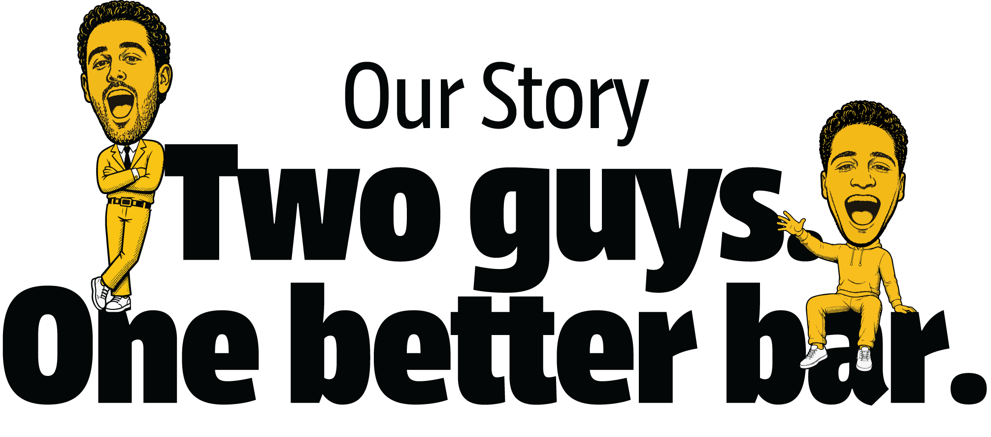Our Story — Two guys. One better bar.